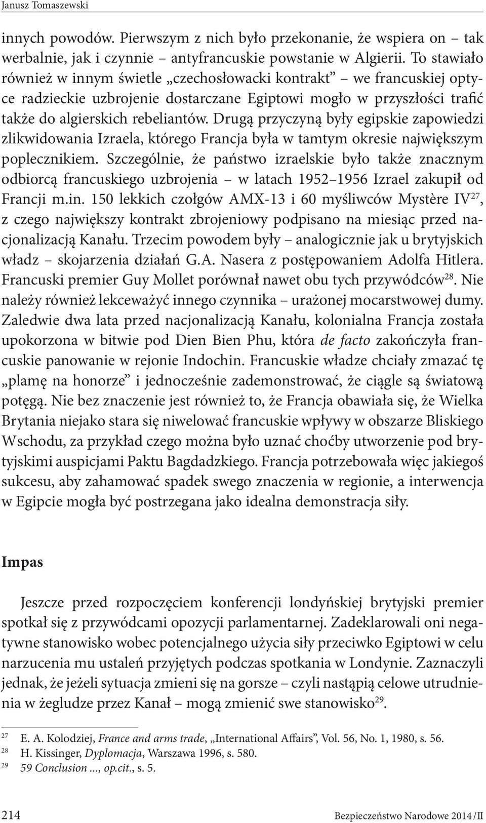 Drugą przyczyną były egipskie zapowiedzi zlikwidowania Izraela, którego Francja była w tamtym okresie największym poplecznikiem.
