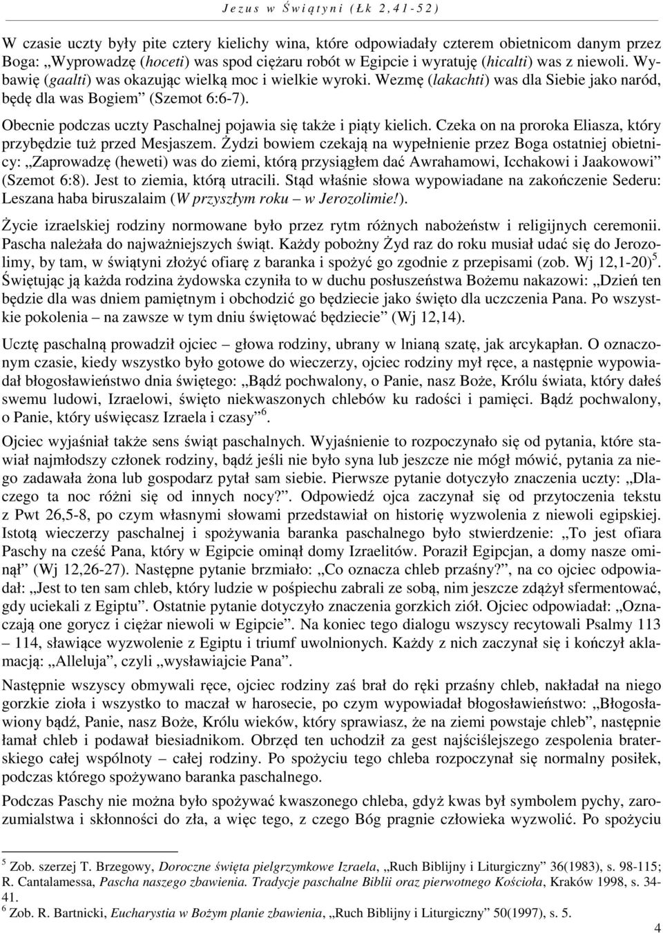 Obecnie podczas uczty Paschalnej pojawia się także i piąty kielich. Czeka on na proroka Eliasza, który przybędzie tuż przed Mesjaszem.