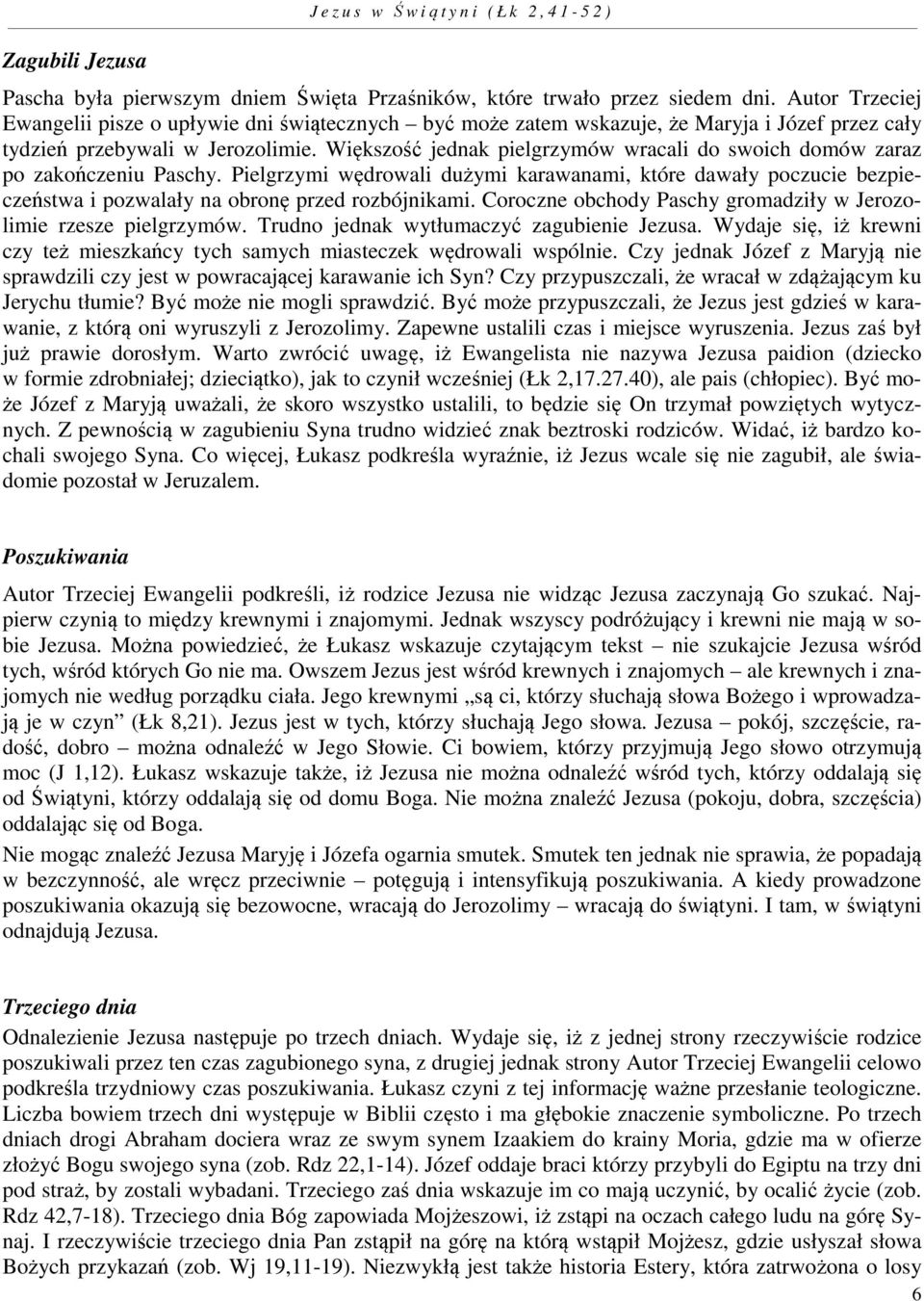 Większość jednak pielgrzymów wracali do swoich domów zaraz po zakończeniu Paschy. Pielgrzymi wędrowali dużymi karawanami, które dawały poczucie bezpieczeństwa i pozwalały na obronę przed rozbójnikami.