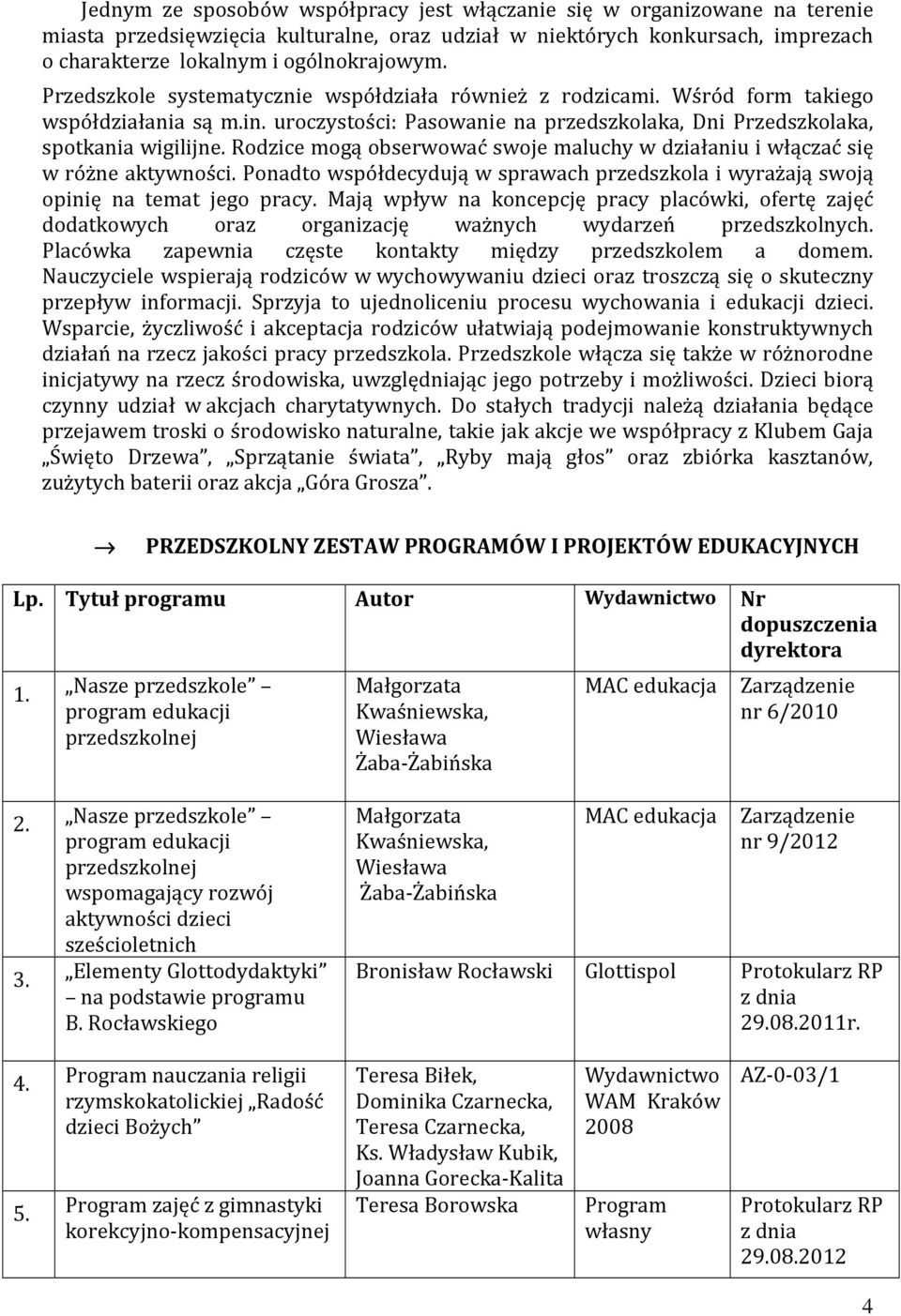 Rodzice mogą obserwować swoje maluchy w działaniu i włączać się w różne aktywności. Ponadto współdecydują w sprawach przedszkola i wyrażają swoją opinię na temat jego pracy.