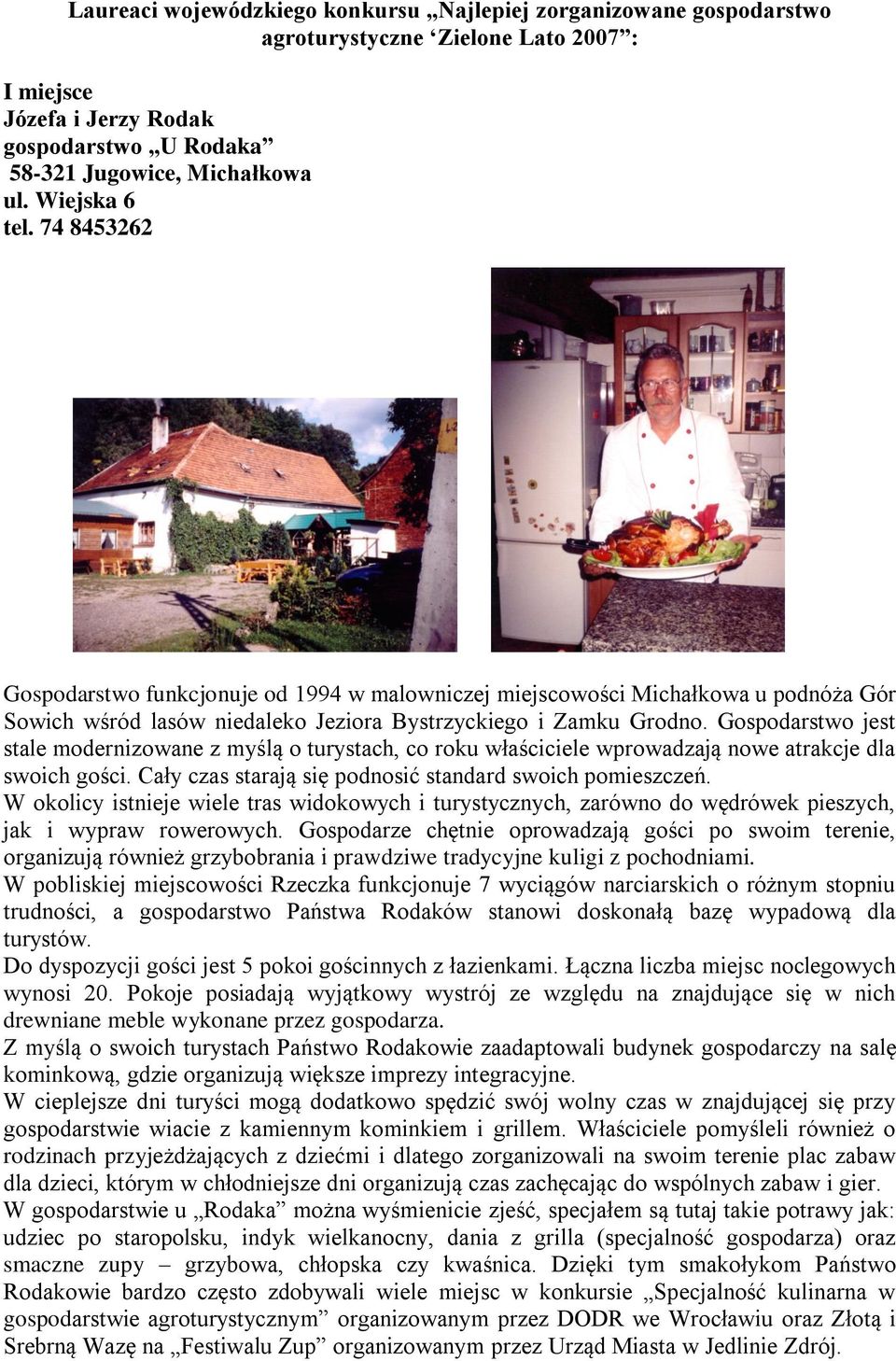 Gospodarstwo jest stale modernizowane z myślą o turystach, co roku właściciele wprowadzają nowe atrakcje dla swoich gości. Cały czas starają się podnosić standard swoich pomieszczeń.