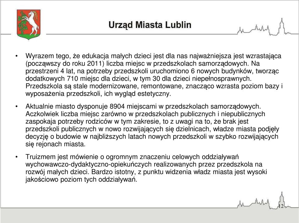 Przedszkola są stale modernizowane, remontowane, znacząco wzrasta poziom bazy i wyposażenia przedszkoli, ich wygląd estetyczny. Aktualnie miasto dysponuje 8904 miejscami w przedszkolach samorządowych.