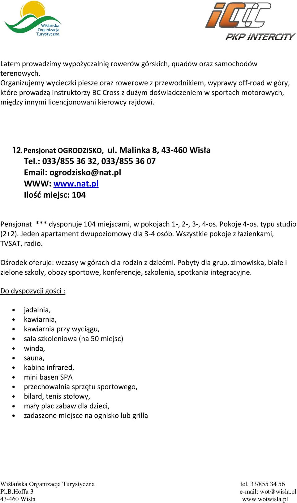 kierowcy rajdowi. 12. Pensjonat OGRODZISKO, ul. Malinka 8, 43-460 Wisła Tel.: 033/855 36 32, 033/855 36 07 Email: ogrodzisko@nat.pl WWW: www.nat.pl Ilość miejsc: 104 Pensjonat *** dysponuje 104 miejscami, w pokojach 1-, 2-, 3-, 4-os.