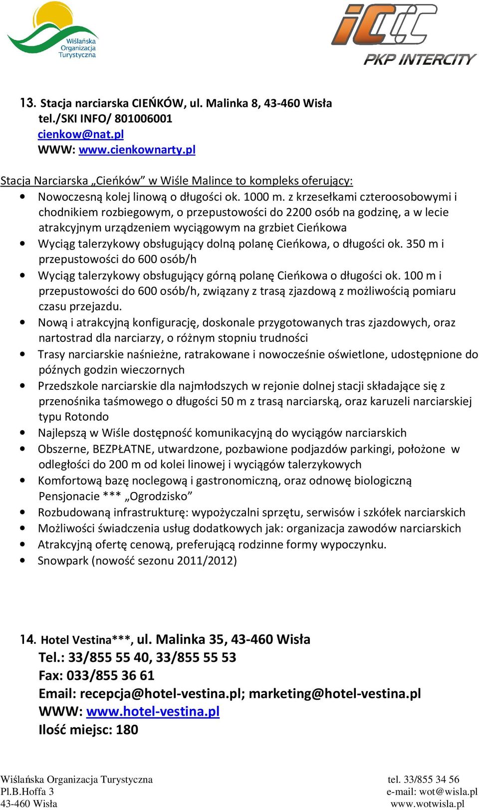 z krzesełkami czteroosobowymi i chodnikiem rozbiegowym, o przepustowości do 2200 osób na godzinę, a w lecie atrakcyjnym urządzeniem wyciągowym na grzbiet Cieńkowa Wyciąg talerzykowy obsługujący dolną
