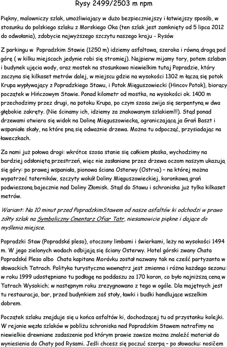 Najpierw mijamy tory, potem szlaban i budynek ujęcia wody, oraz mostek na stosunkowo niewielkim tutaj Popradzie, który zaczyna się kilkaset metrów dalej, w miejscu gdzie na wysokości 1302 m łączą się