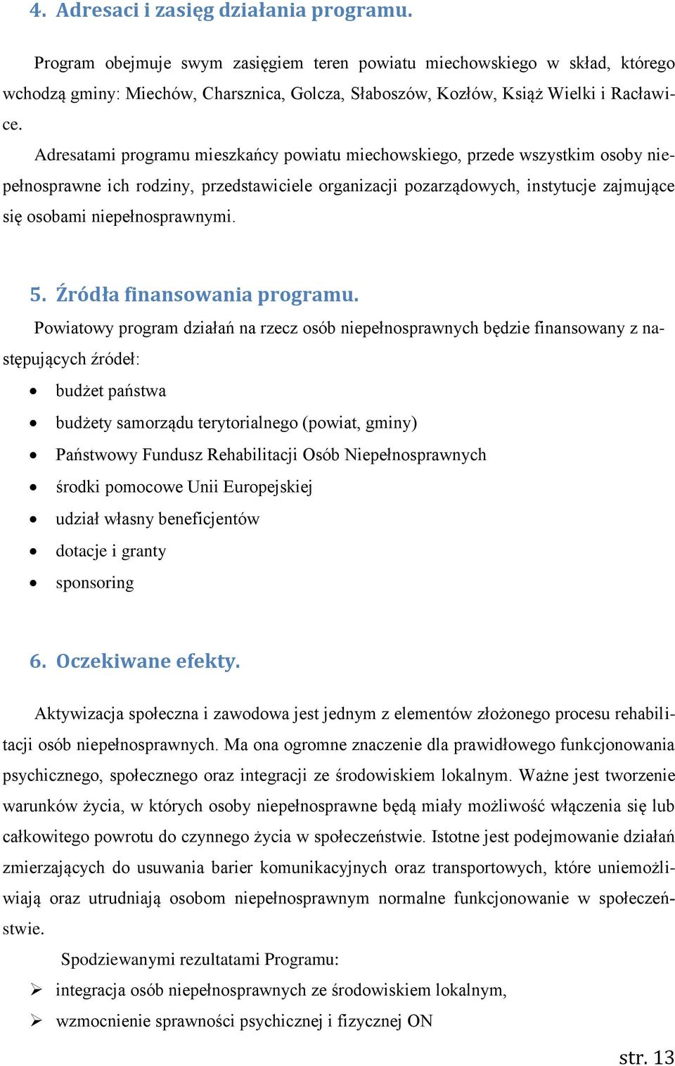 Adresatami programu mieszkańcy powiatu miechowskiego, przede wszystkim osoby niepełnosprawne ich rodziny, przedstawiciele organizacji pozarządowych, instytucje zajmujące się osobami niepełnosprawnymi.