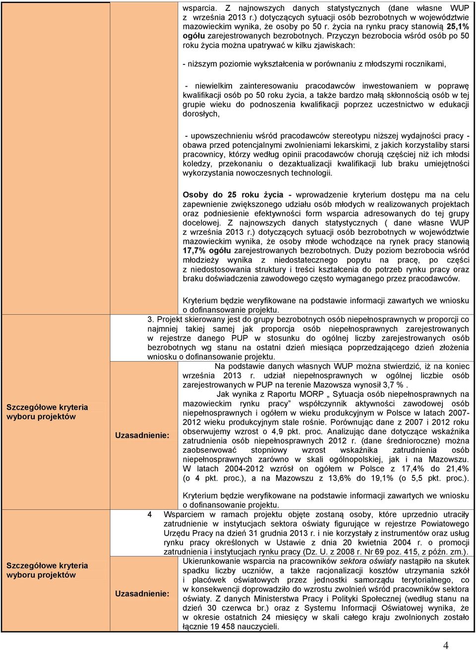 Przyczyn bezrobocia wśród osób po 50 roku życia można upatrywać w kilku zjawiskach: - niższym poziomie wykształcenia w porównaniu z młodszymi rocznikami, - niewielkim zainteresowaniu pracodawców