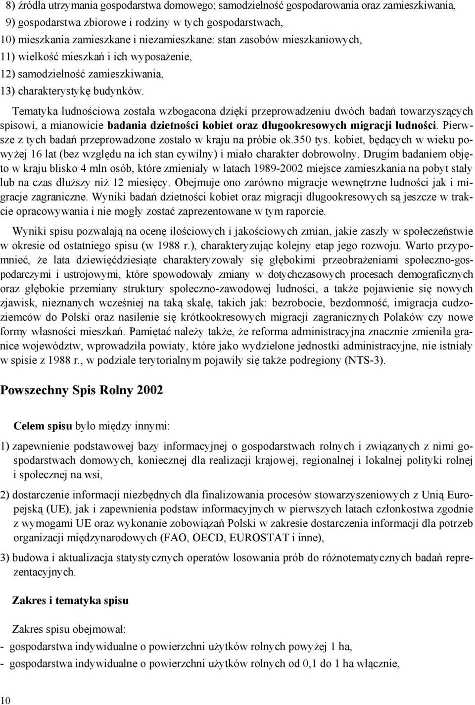 Tematyka ludnościowa została wzbogacona dzięki przeprowadzeniu dwóch badań towarzyszących spisowi, a mianowicie badania dzietności kobiet oraz długookresowych migracji ludności.