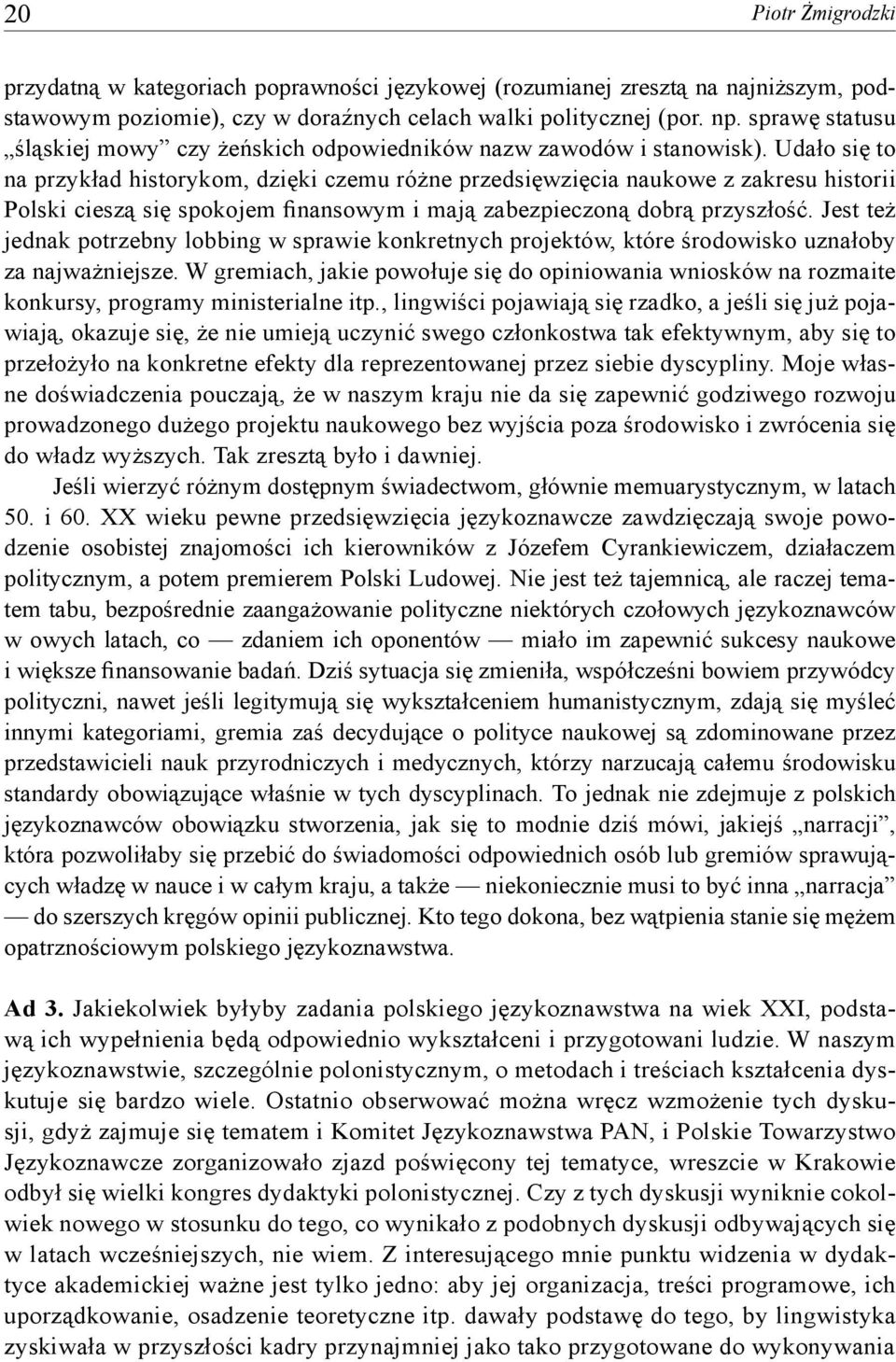 Udało się to na przykład historykom, dzięki czemu różne przedsięwzięcia naukowe z zakresu historii Polski cieszą się spokojem finansowym i mają zabezpieczoną dobrą przyszłość.