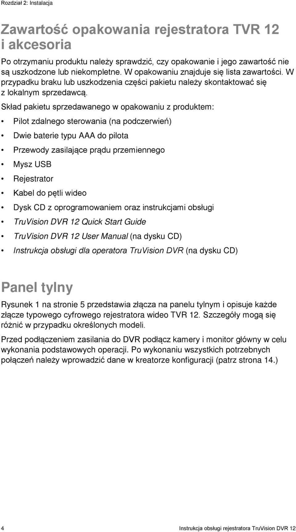 Skład pakietu sprzedawanego w opakowaniu z produktem: Pilot zdalnego sterowania (na podczerwień) Dwie baterie typu AAA do pilota Przewody zasilające prądu przemiennego Mysz USB Rejestrator Kabel do