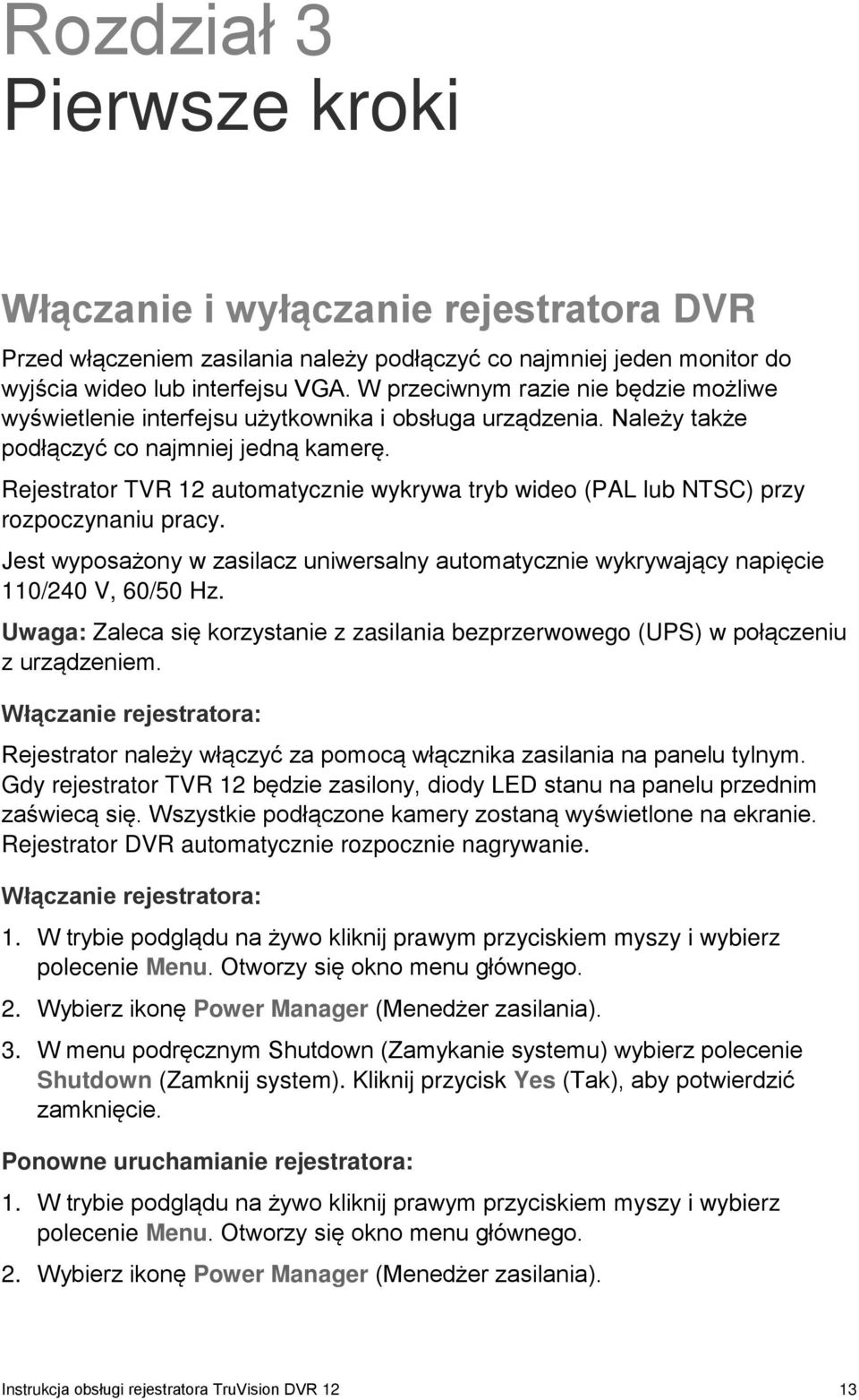 Rejestrator TVR 12 automatycznie wykrywa tryb wideo (PAL lub NTSC) przy rozpoczynaniu pracy. Jest wyposażony w zasilacz uniwersalny automatycznie wykrywający napięcie 110/240 V, 60/50 Hz.
