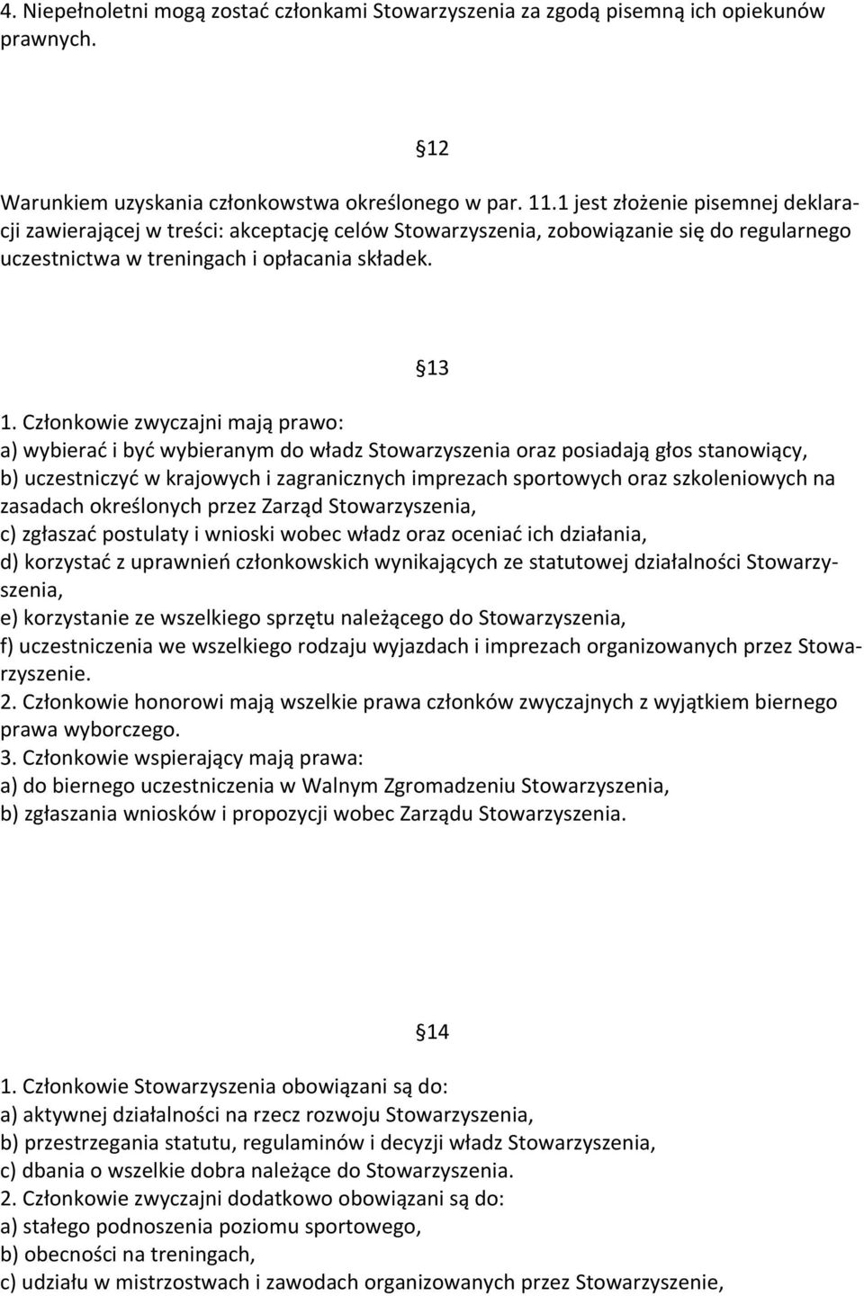 Członkowie zwyczajni mają prawo: a) wybierać i być wybieranym do władz Stowarzyszenia oraz posiadają głos stanowiący, b) uczestniczyć w krajowych i zagranicznych imprezach sportowych oraz