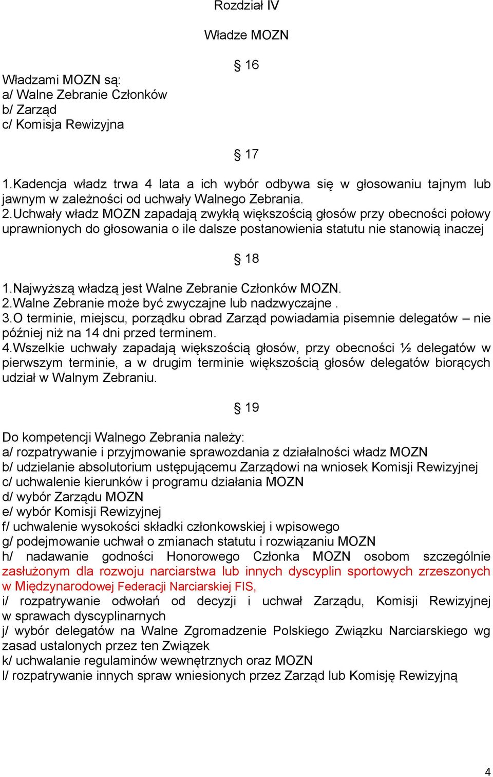 Uchwały władz MOZN zapadają zwykłą większością głosów przy obecności połowy uprawnionych do głosowania o ile dalsze postanowienia statutu nie stanowią inaczej 18 1.