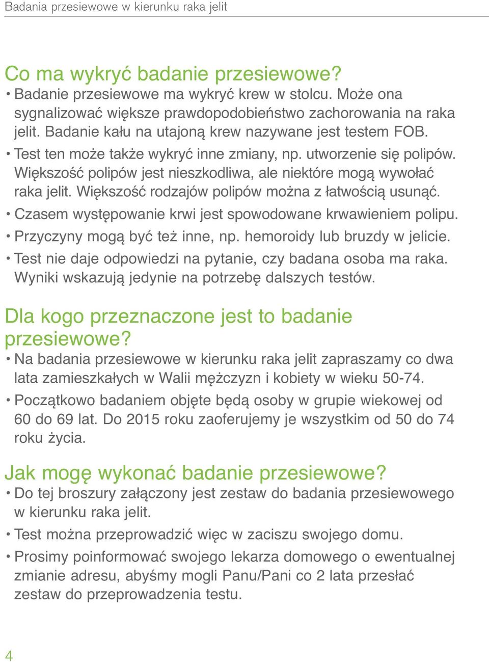 Większość rodzajów polipów można z łatwością usunąć. Czasem występowanie krwi jest spowodowane krwawieniem polipu. Przyczyny mogą być też inne, np. hemoroidy lub bruzdy w jelicie.