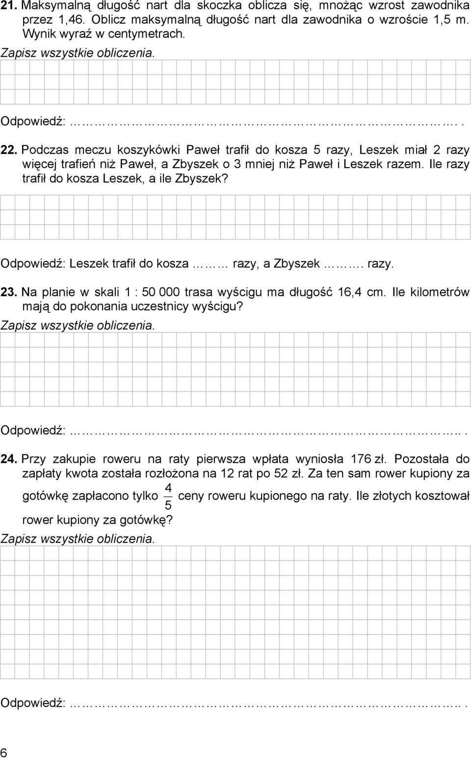 Ile razy trafił do kosza Leszek, a ile Zbyszek? Odpowiedź: Leszek trafił do kosza razy, a Zbyszek. razy. 23. Na planie w skali 1 : 50 000 trasa wyścigu ma długość 16,4 cm.