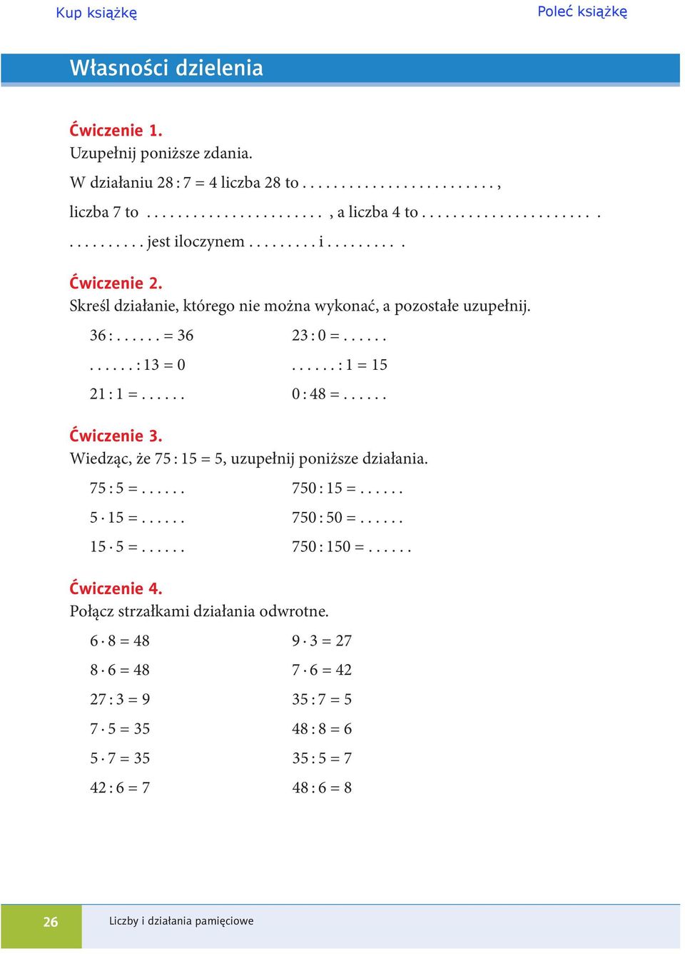 ..... Ćwiczenie 3. Wiedząc, że 75 : 15 = 5, uzupełnij poniższe działania. 75 : 5 =...... 750 : 15 =...... 5 15 =...... 750 : 50 =...... 15 5 =...... 750 : 150 =...... Ćwiczenie 4.