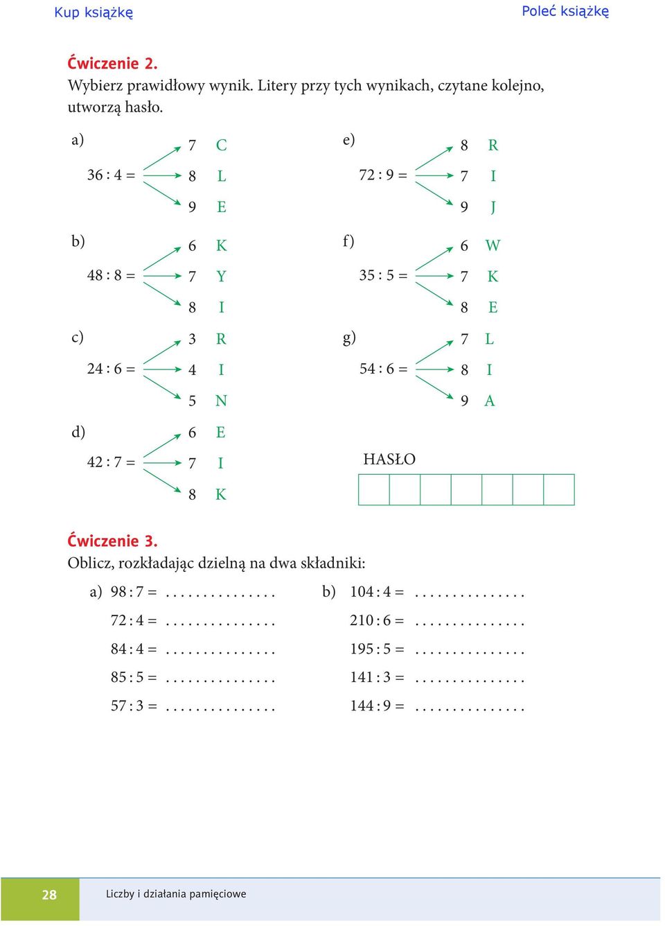 9 R I J W K E L I A Ćwiczenie 3. Oblicz, rozkładając dzielną na dwa składniki: a) 98 : 7 =............... b) 104 : 4 =............... 72 : 4 =............... 210 : 6 =.