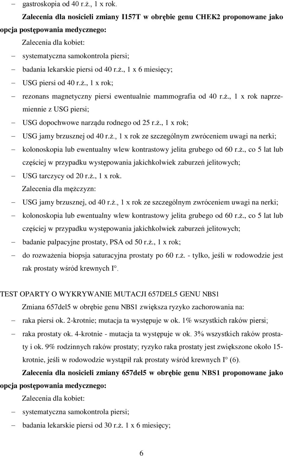 ż., 1 x rok. Zalecenia dla mężczyzn: USG jamy brzusznej, od 40 r.ż., 1 x rok ze szczególnym zwróceniem uwagi na nerki; badanie palpacyjne prostaty, PSA od 50 r.ż., 1 x rok; do rozważenia biopsja saturacyjna prostaty po 60 r.