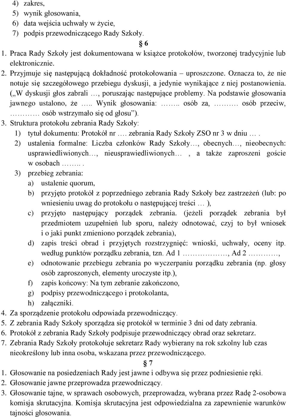 Oznacza to, że nie notuje się szczegółowego przebiegu dyskusji, a jedynie wynikające z niej postanowienia. ( W dyskusji głos zabrali, poruszając następujące problemy.