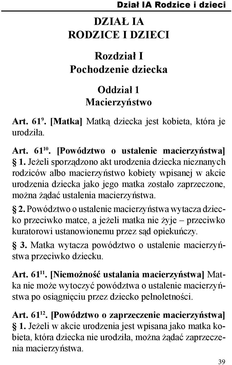 Jeżeli sporządzono akt urodzenia dziecka nieznanych rodziców albo macierzyństwo kobiety wpisanej w akcie urodzenia dziecka jako jego matka zostało zaprzeczone, można żądać ustalenia macierzyństwa. 2.