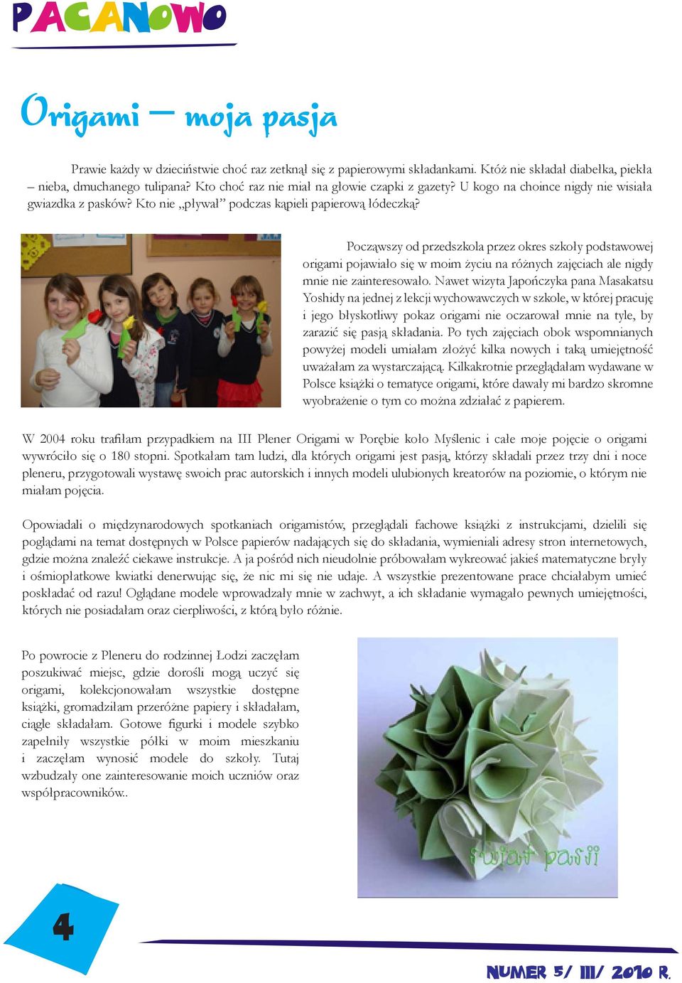 Począwszy od przedszkola przez okres szkoły podstawowej origami pojawiało się w moim życiu na różnych zajęciach ale nigdy mnie nie zainteresowało.
