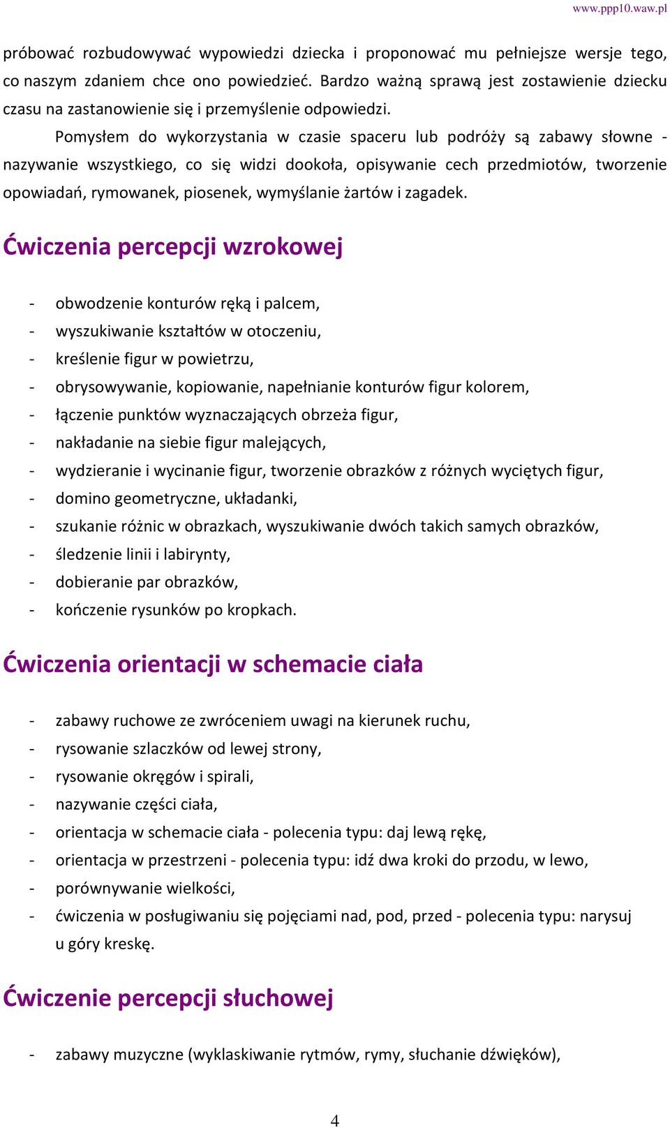 Pomysłem do wykorzystania w czasie spaceru lub podróży są zabawy słowne - nazywanie wszystkiego, co się widzi dookoła, opisywanie cech przedmiotów, tworzenie opowiadań, rymowanek, piosenek,