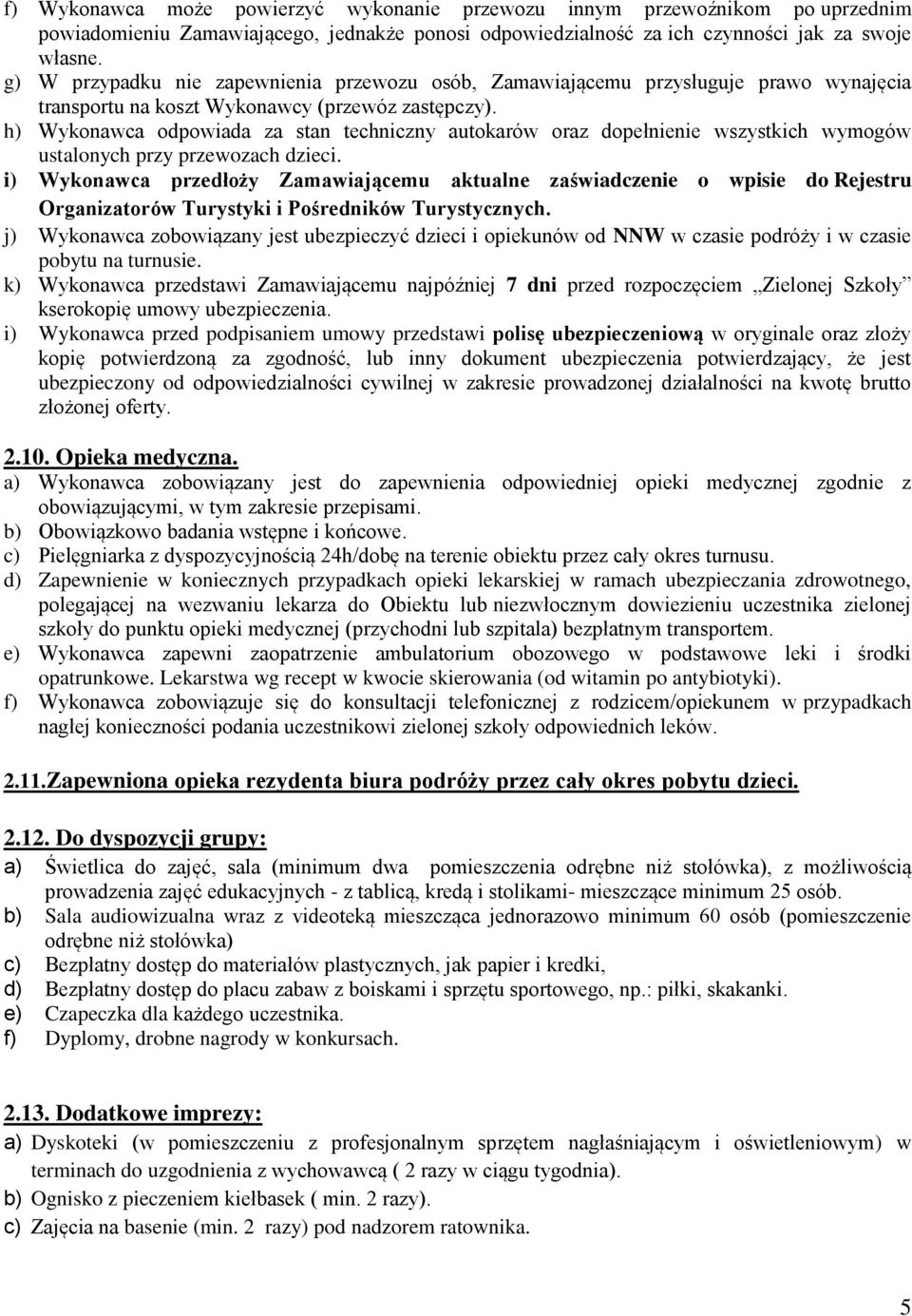 h) Wykonawca odpowiada za stan techniczny autokarów oraz dopełnienie wszystkich wymogów ustalonych przy przewozach dzieci.