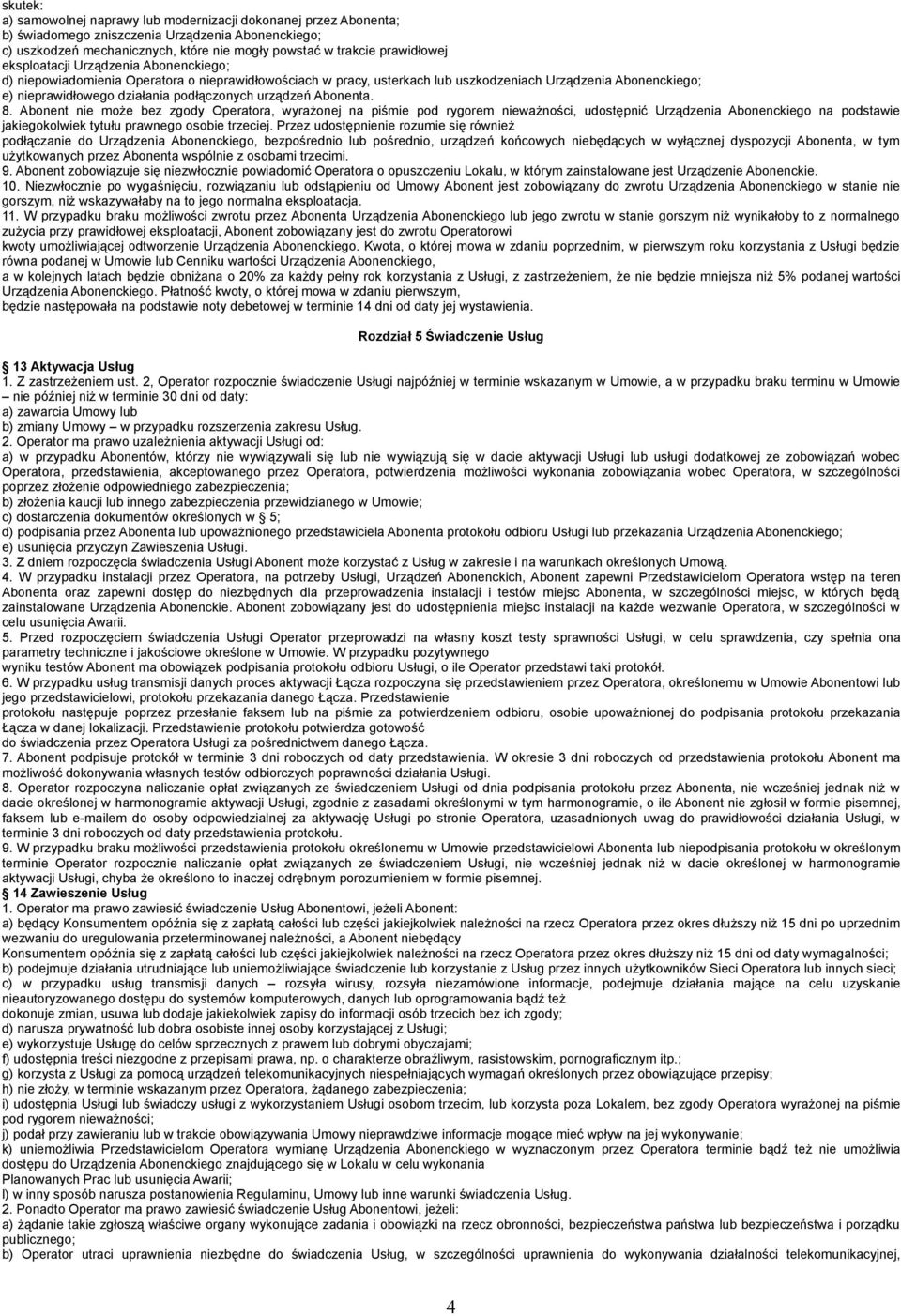 urządzeń Abonenta. 8. Abonent nie może bez zgody Operatora, wyrażonej na piśmie pod rygorem nieważności, udostępnić Urządzenia Abonenckiego na podstawie jakiegokolwiek tytułu prawnego osobie trzeciej.