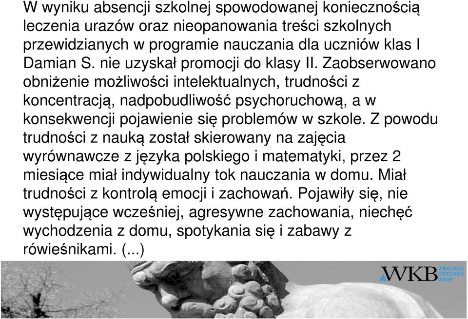 Zaobserwowano obniżenie możliwości intelektualnych, trudności z koncentracją, nadpobudliwość psychoruchową, a w konsekwencji pojawienie się problemów w szkole.