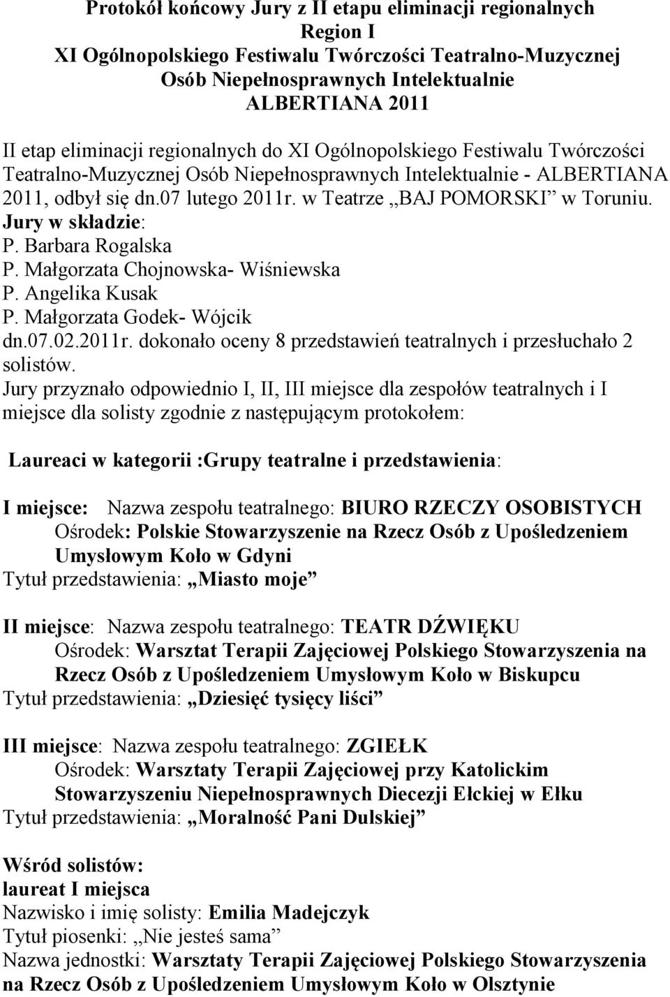 dokonało oceny 8 przedstawień teatralnych i przesłuchało 2 Jury przyznało odpowiednio I, II, III miejsce dla zespołów teatralnych i I miejsce dla solisty zgodnie z następującym protokołem: I miejsce: