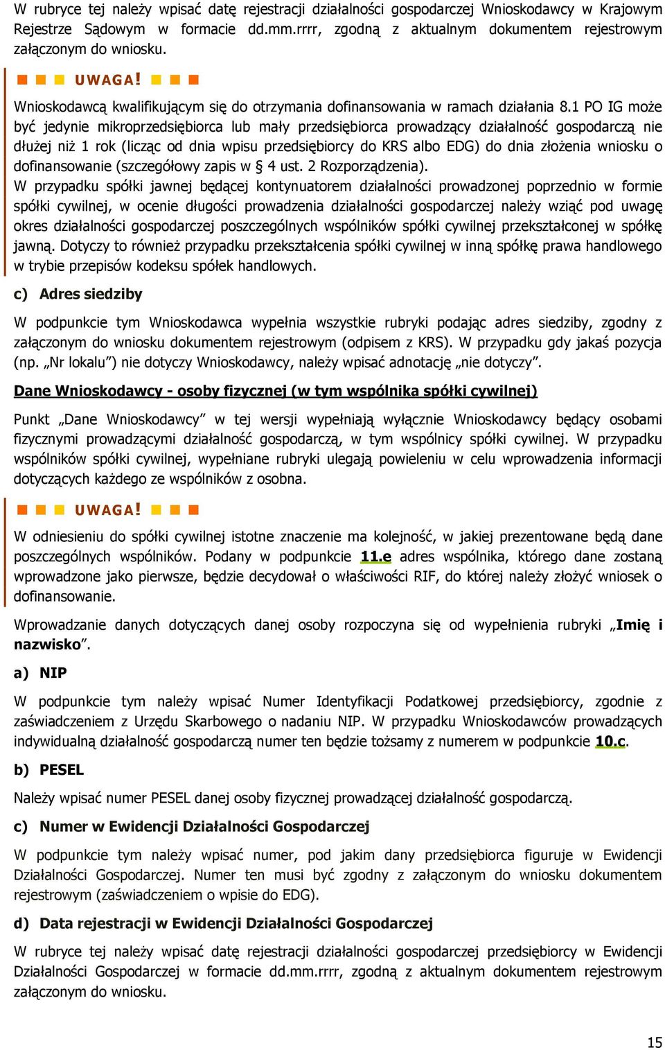 1 PO IG może być jedynie mikroprzedsiębiorca lub mały przedsiębiorca prowadzący działalność gospodarczą nie dłużej niż 1 rok (licząc od dnia wpisu przedsiębiorcy do KRS albo EDG) do dnia złożenia