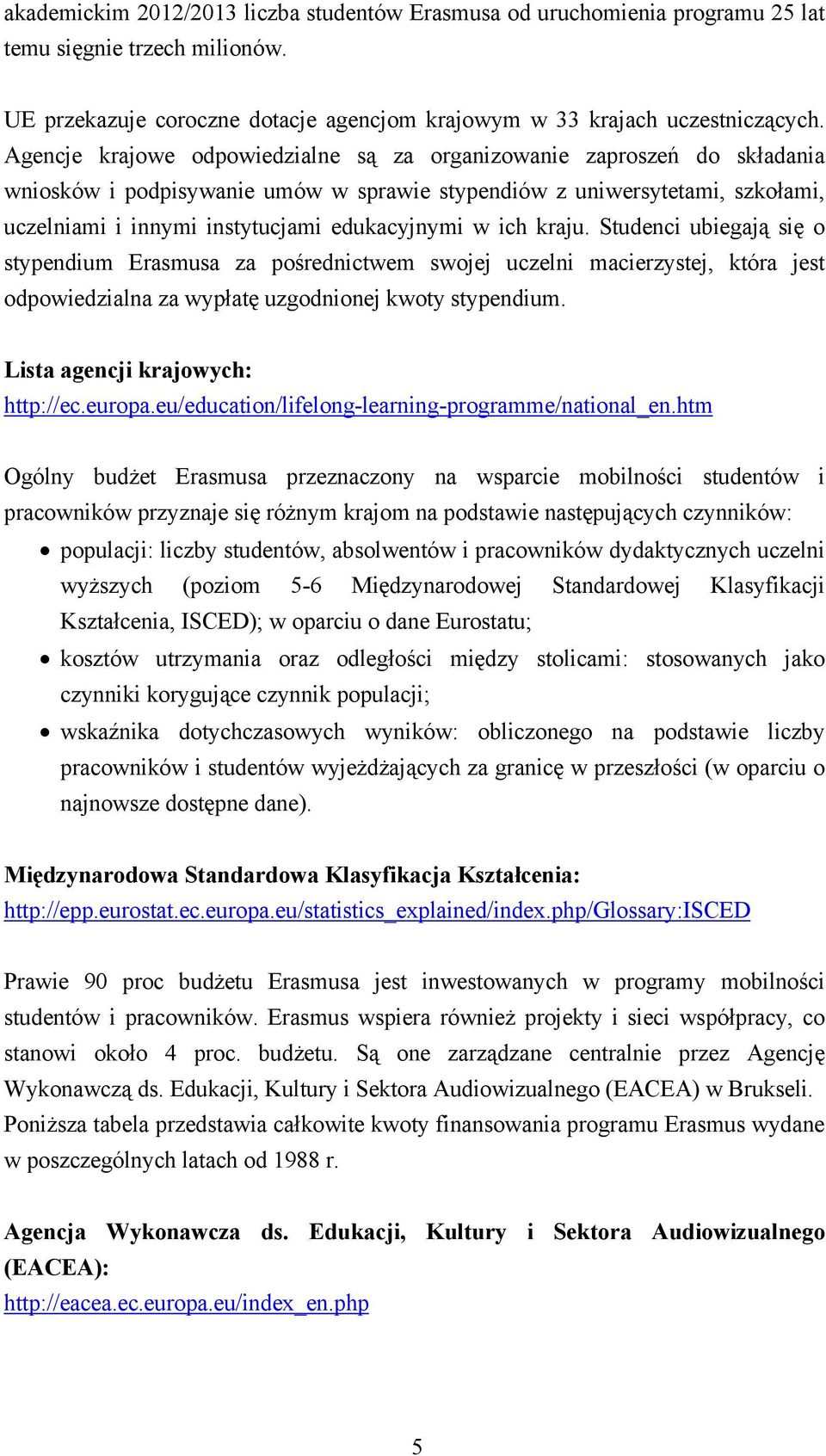 ich kraju. Studenci ubiegają się o stypendium Erasmusa za pośrednictwem swojej uczelni macierzystej, która jest odpowiedzialna za wypłatę uzgodnionej kwoty stypendium.