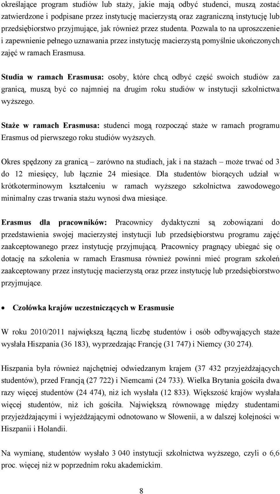 Studia w ramach Erasmusa: osoby, które chcą odbyć część swoich studiów za granicą, muszą być co najmniej na drugim roku studiów w instytucji szkolnictwa wyższego.