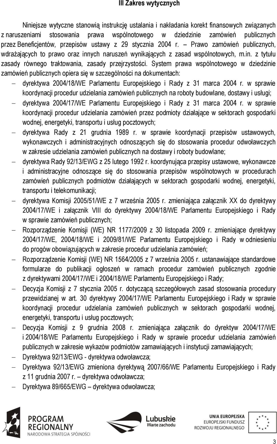System prawa wspólnotowego w dziedzinie zamówień publicznych opiera się w szczególności na dokumentach: dyrektywa 2004/18/WE Parlamentu Europejskiego i Rady z 31 marca 2004 r.