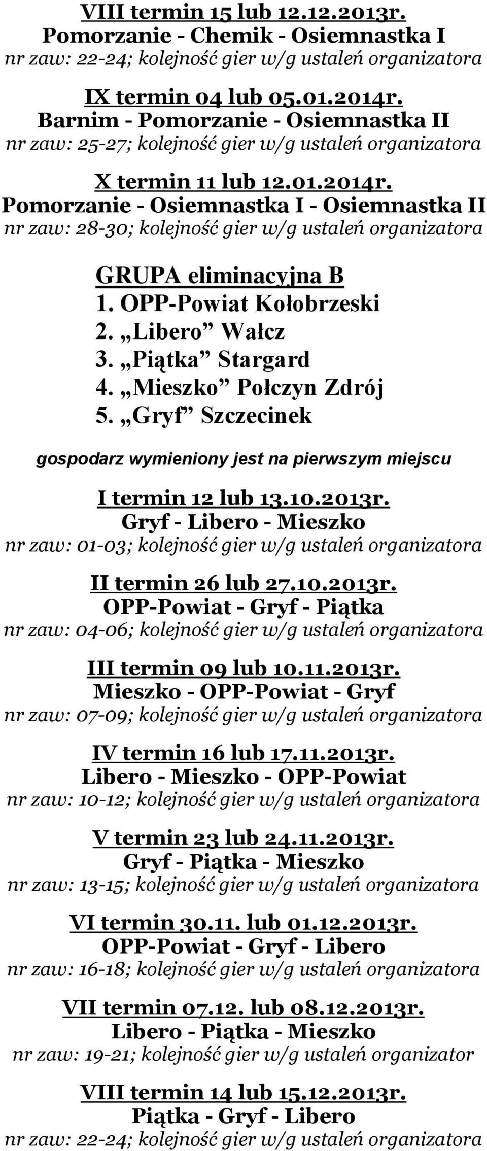 Pomorzanie - Osiemnastka I - Osiemnastka II nr zaw: 28-30; kolejność gier w/g ustaleń organizatora GRUPA eliminacyjna B 1. OPP-Powiat Kołobrzeski 2. Libero Wałcz 3. Piątka Stargard 4.