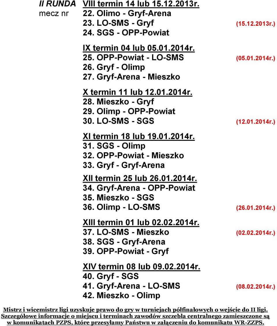 OPP-Powiat - Mieszko 33. Gryf - Gryf-Arena XII termin 25 lub 26.01.2014r. 34. Gryf-Arena - OPP-Powiat 35. Mieszko - SGS 36. Olimp - LO-SMS (26.01.2014r.) XIII termin 01 lub 02.02.2014r. 37.