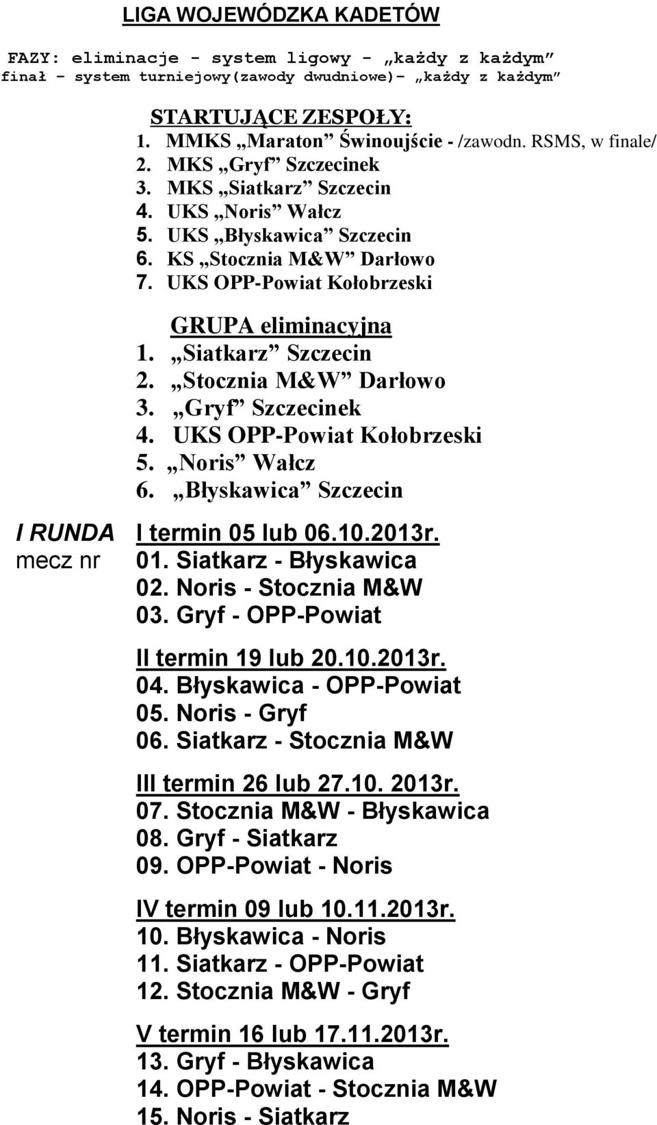 Siatkarz Szczecin 2. Stocznia M&W Darłowo 3. Gryf Szczecinek 4. UKS OPP-Powiat Kołobrzeski 5. Noris Wałcz 6. Błyskawica Szczecin I RUNDA I termin 05 lub 06.10.2013r. mecz nr 01.