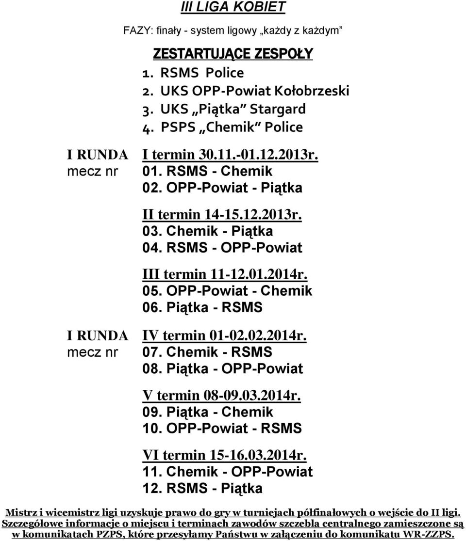 Piątka - RSMS I RUNDA IV termin 01-02.02.2014r. mecz nr 07. Chemik - RSMS 08. Piątka - OPP-Powiat V termin 08-09.03.2014r. 09. Piątka - Chemik 10. OPP-Powiat - RSMS VI termin 15-16.03.2014r. 11.