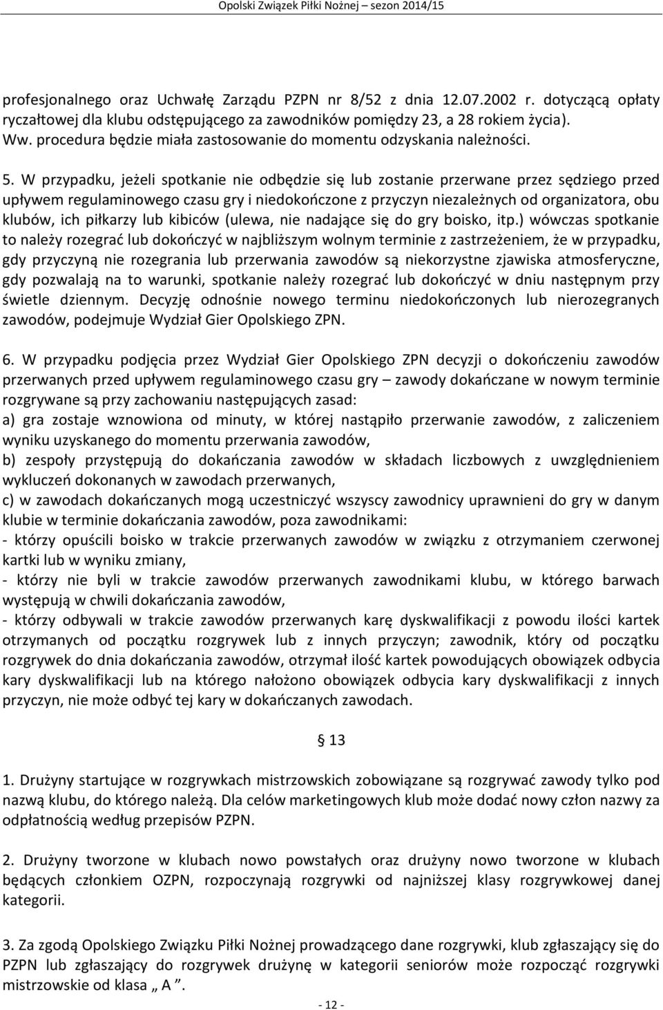W przypadku, jeżeli spotkanie nie odbędzie się lub zostanie przerwane przez sędziego przed upływem regulaminowego czasu gry i niedokończone z przyczyn niezależnych od organizatora, obu klubów, ich