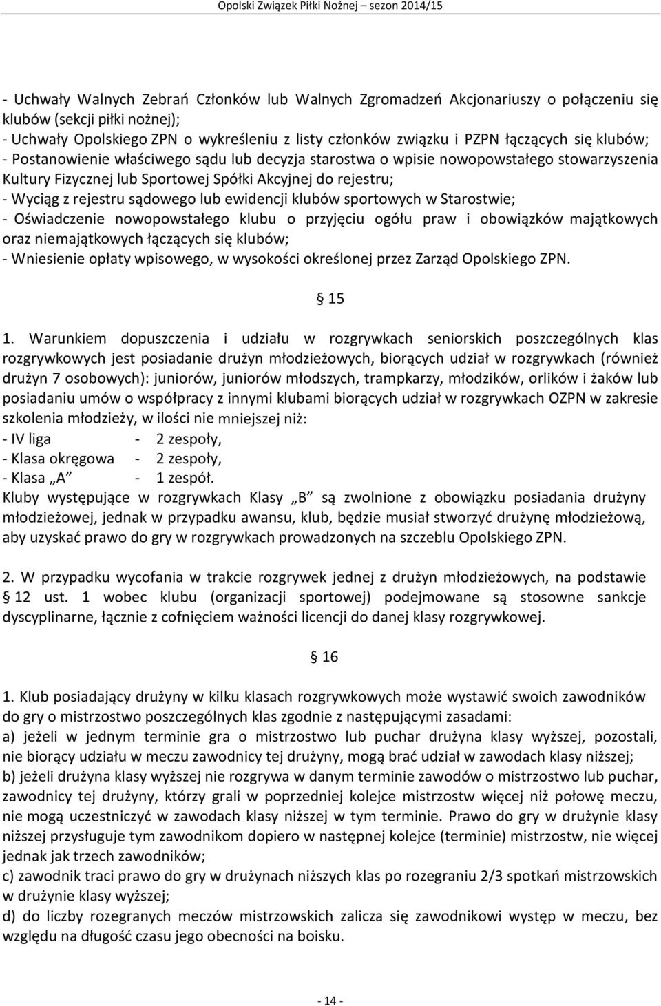 ewidencji klubów sportowych w Starostwie; - Oświadczenie nowopowstałego klubu o przyjęciu ogółu praw i obowiązków majątkowych oraz niemajątkowych łączących się klubów; - Wniesienie opłaty wpisowego,