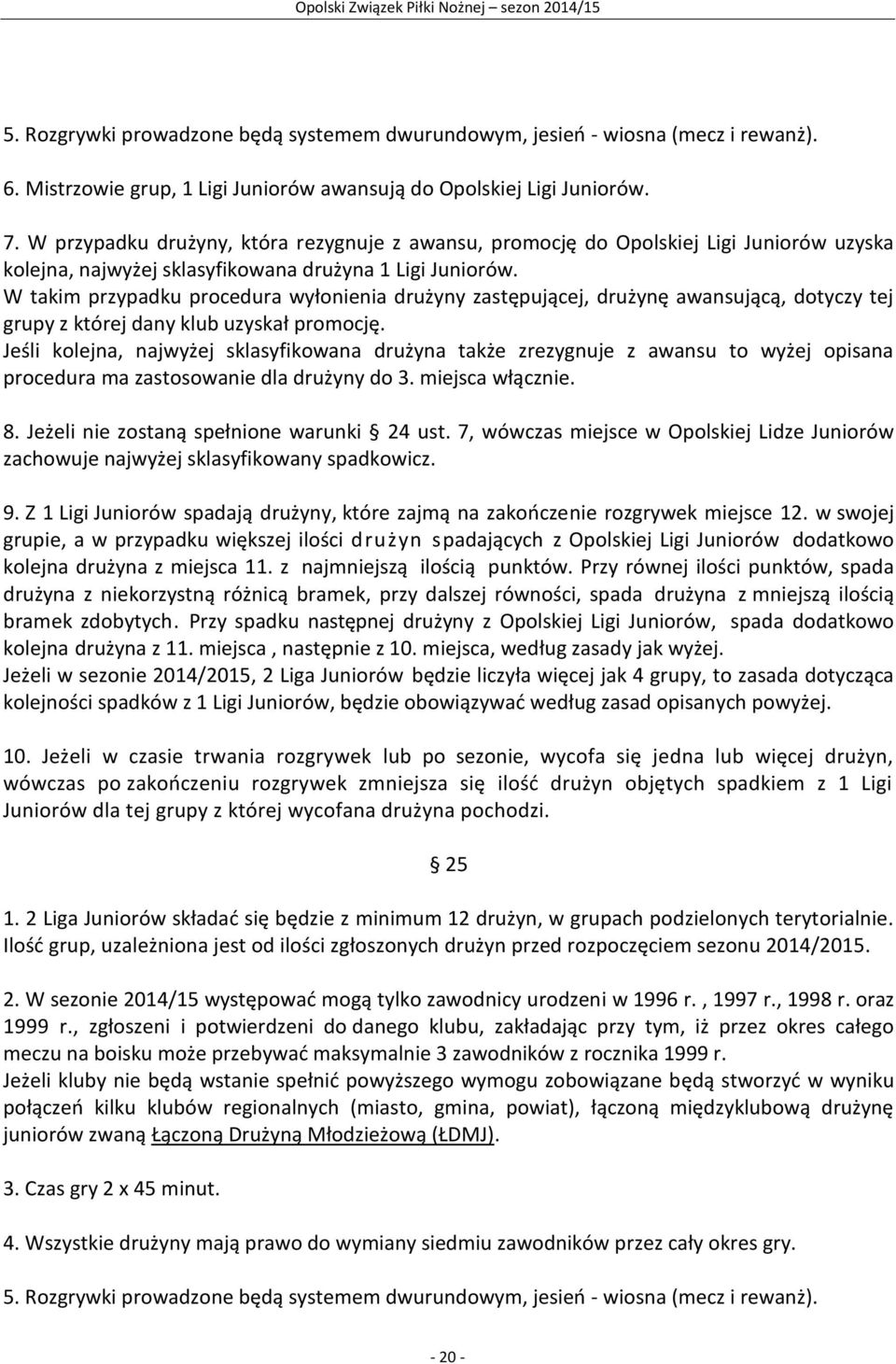 W takim przypadku procedura wyłonienia drużyny zastępującej, drużynę awansującą, dotyczy tej grupy z której dany klub uzyskał promocję.