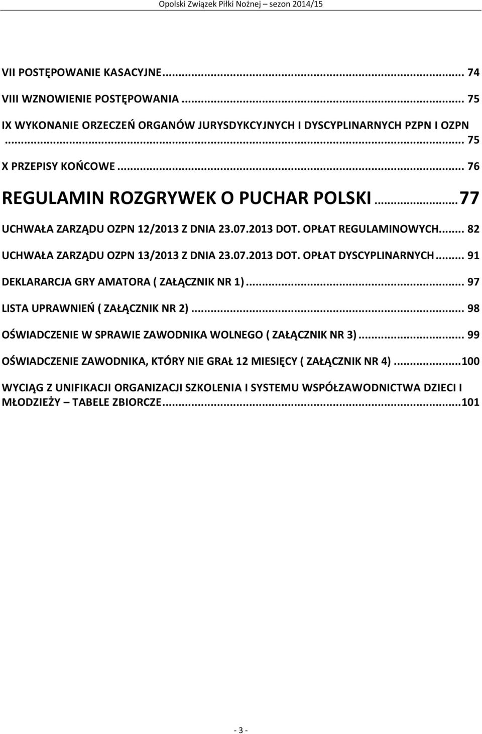 .. 91 DEKLARARCJA GRY AMATORA ( ZAŁĄCZNIK NR 1)... 97 LISTA UPRAWNIEŃ ( ZAŁĄCZNIK NR 2)... 98 OŚWIADCZENIE W SPRAWIE ZAWODNIKA WOLNEGO ( ZAŁĄCZNIK NR 3).