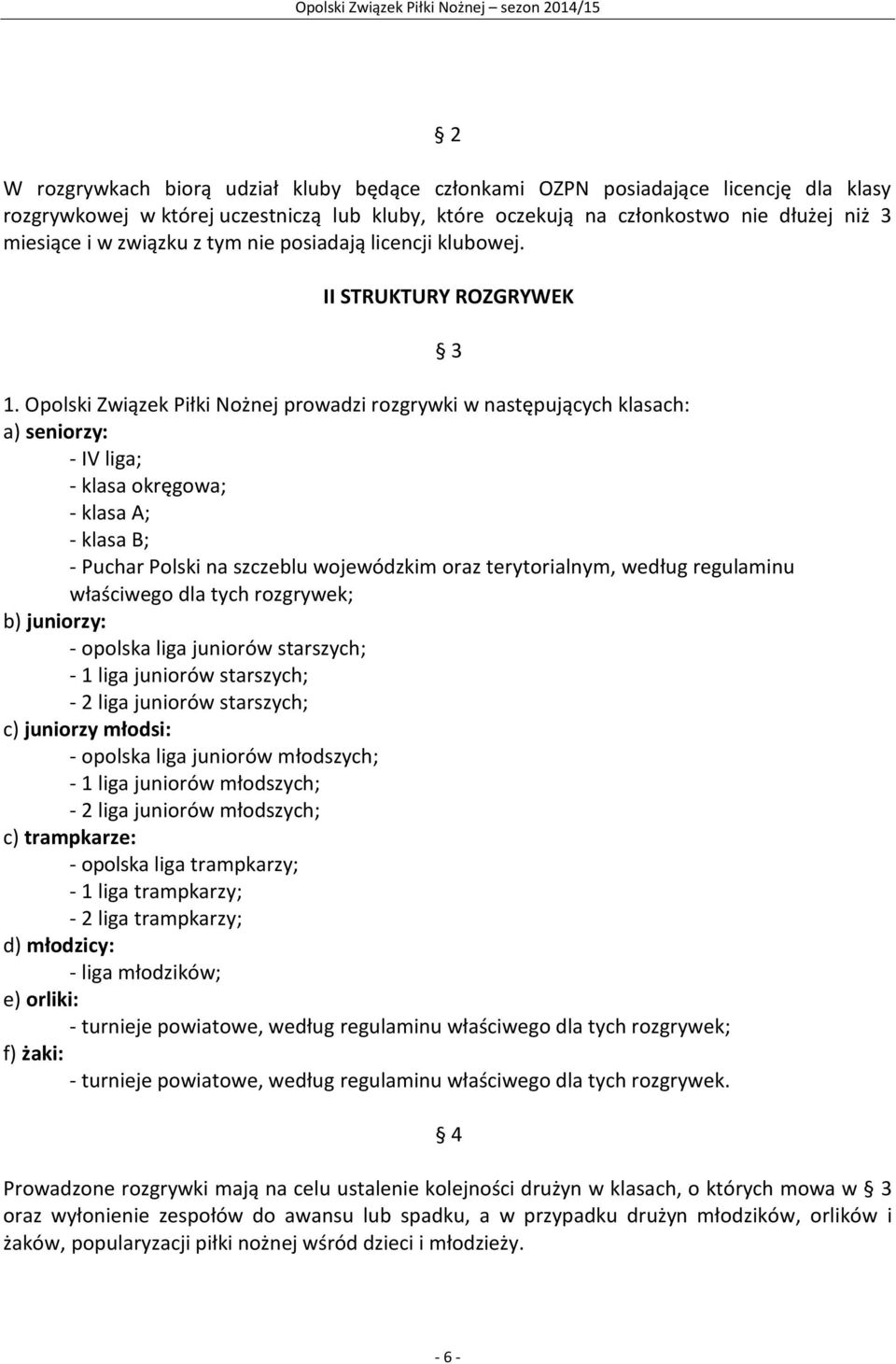 Opolski Związek Piłki Nożnej prowadzi rozgrywki w następujących klasach: a) seniorzy: - IV liga; - klasa okręgowa; - klasa A; - klasa B; - Puchar Polski na szczeblu wojewódzkim oraz terytorialnym,