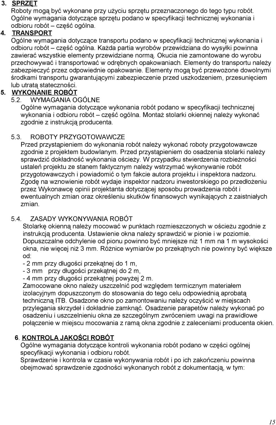 Każda partia wyrobów przewidziana do wysyłki powinna zawierać wszystkie elementy przewidziane normą. Okucia nie zamontowane do wyrobu przechowywać i transportować w odrębnych opakowaniach.