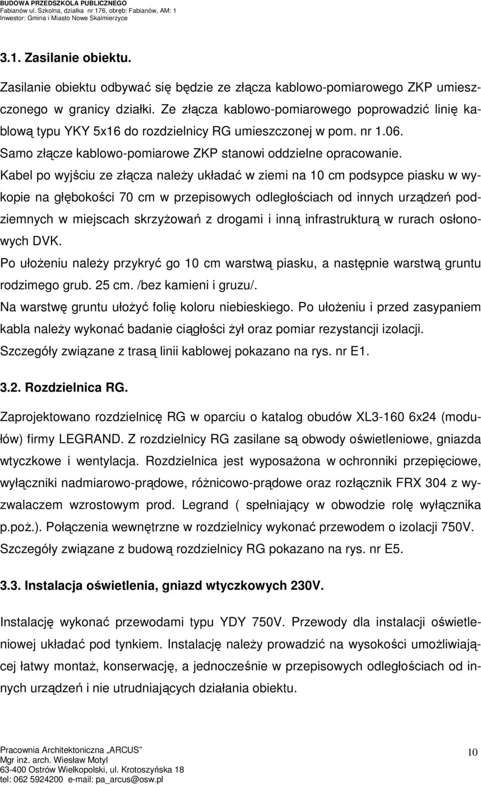 Kabel po wyjściu ze złącza naleŝy układać w ziemi na 10 cm podsypce piasku w wykopie na głębokości 70 cm w przepisowych odległościach od innych urządzeń podziemnych w miejscach skrzyŝowań z drogami i