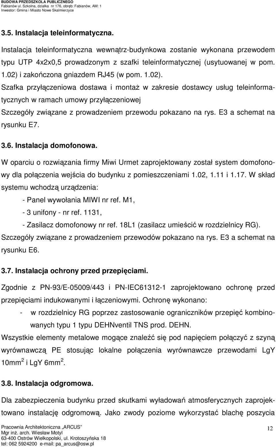 E3 a schemat na rysunku E7. 3.6. Instalacja domofonowa. W oparciu o rozwiązania firmy Miwi Urmet zaprojektowany został system domofonowy dla połączenia wejścia do budynku z pomieszczeniami 1.02, 1.