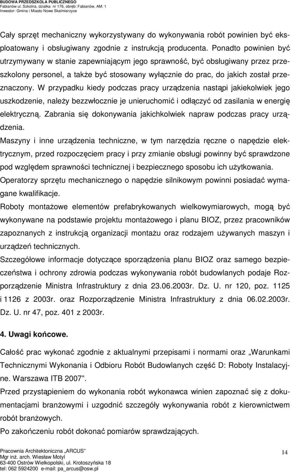 W przypadku kiedy podczas pracy urządzenia nastąpi jakiekolwiek jego uszkodzenie, naleŝy bezzwłocznie je unieruchomić i odłączyć od zasilania w energię elektryczną.