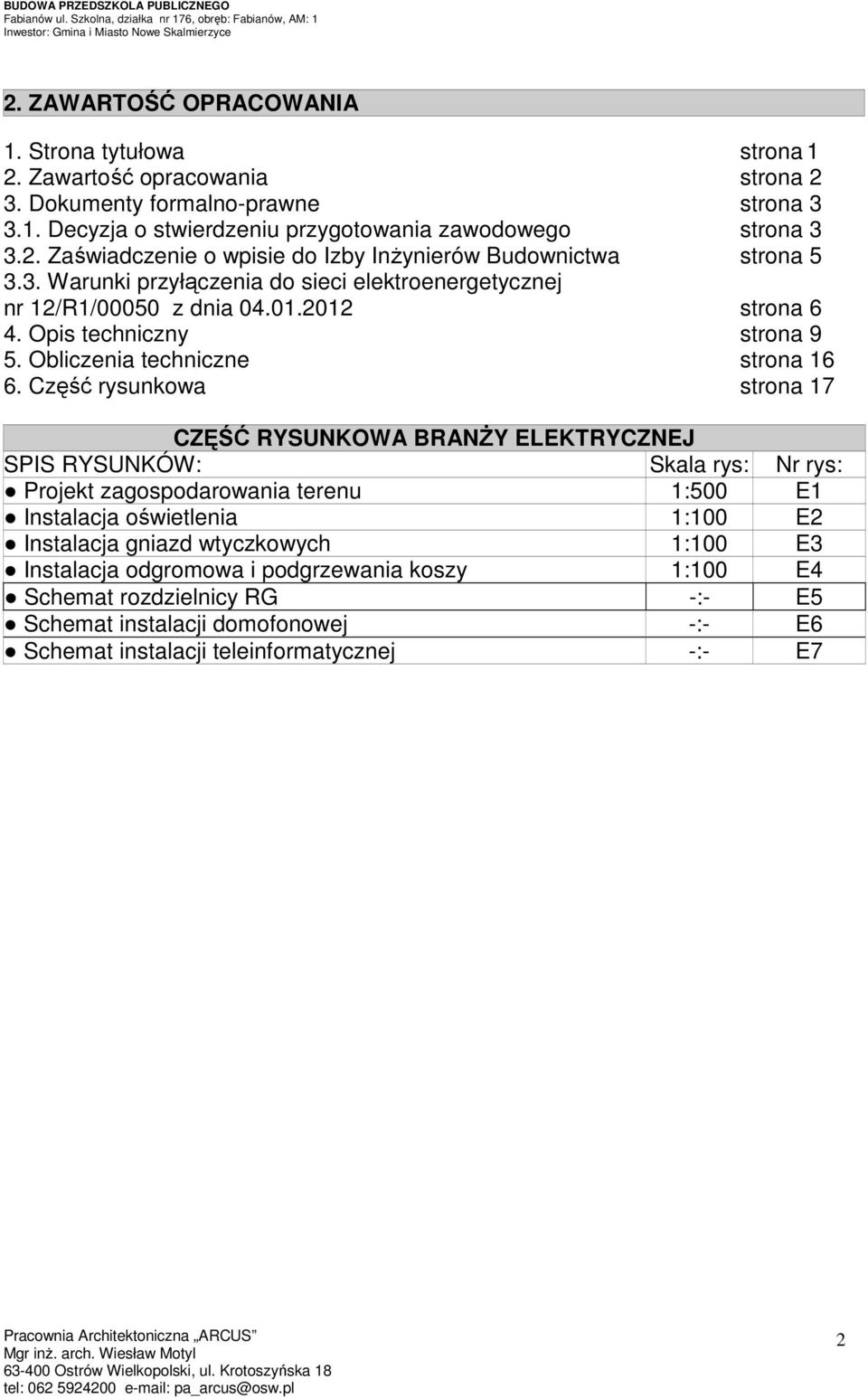 Część rysunkowa strona 17 CZĘŚĆ RYSUNKOWA BRANśY ELEKTRYCZNEJ SPIS RYSUNKÓW: Skala rys: Nr rys: Projekt zagospodarowania terenu 1:500 E1 Instalacja oświetlenia 1:100 E2 Instalacja gniazd wtyczkowych