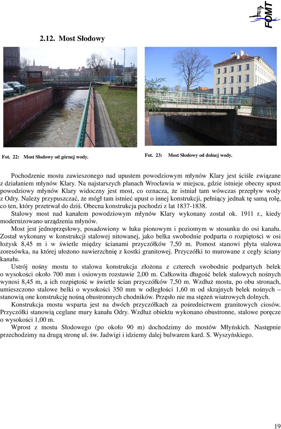 Na najstarszych planach Wrocławia w miejscu, gdzie istnieje obecny upust powodziowy młynów Klary widoczny jest most, co oznacza, że istniał tam wówczas przepływ wody z Odry.