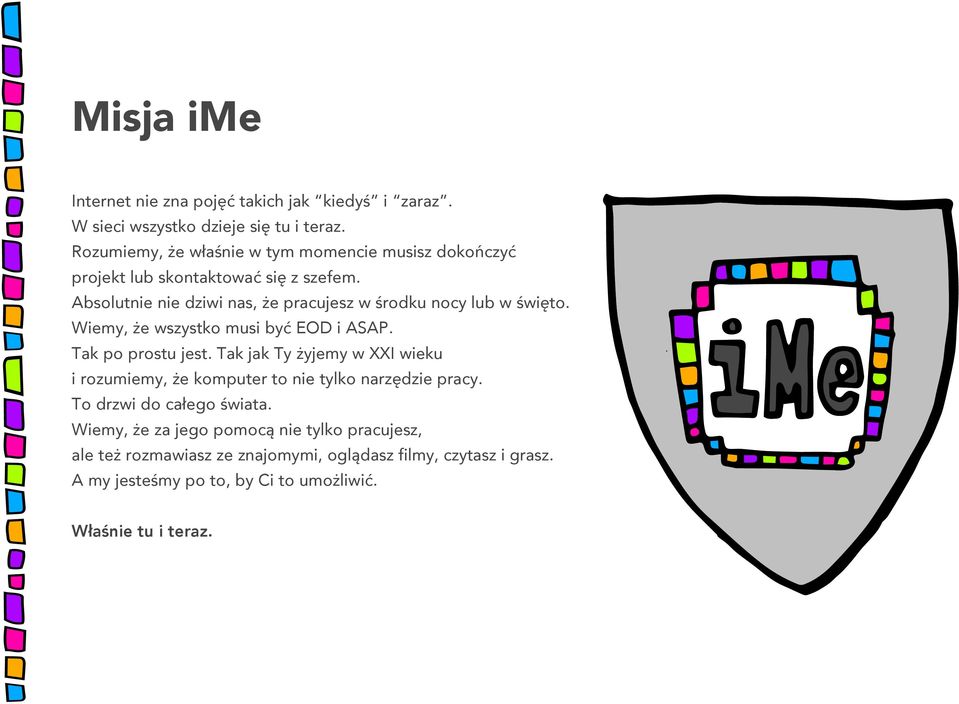 Absolutnie nie dziwi nas, że pracujesz w środku nocy lub w święto. Wiemy, że wszystko musi być EOD i ASAP. Tak po prostu jest.